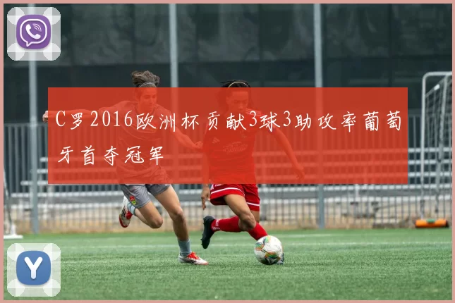 C罗2016欧洲杯贡献3球3助攻率葡萄牙首夺冠军