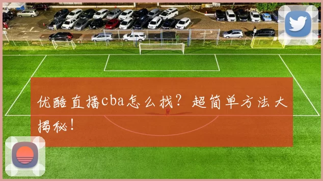 优酷直播cba怎么找？超简单方法大揭秘！