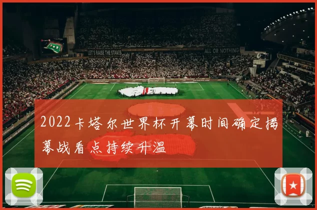 2022卡塔尔世界杯开幕时间确定揭幕战看点持续升温