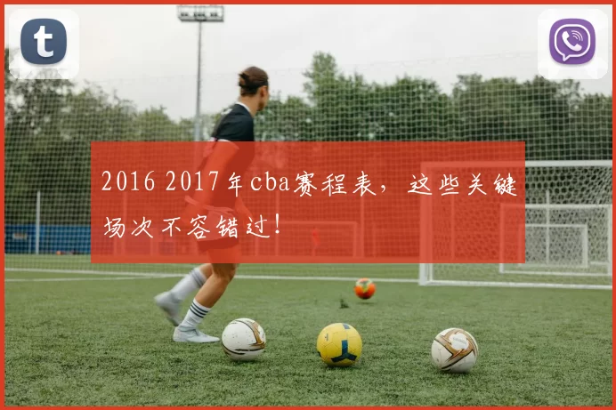 2016 2017年cba赛程表,这些关键场次不容错过!