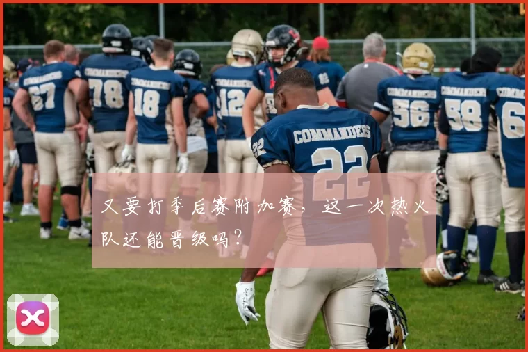又要打季后赛附加赛,这一次热火队还能晋级吗?