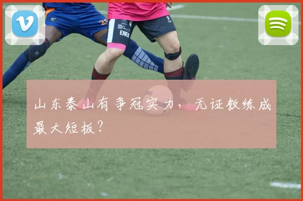 山东泰山有争冠实力,无证教练成最大短板?