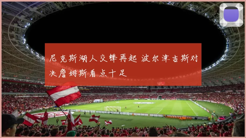 尼克斯湖人交锋再起 波尔津吉斯对决詹姆斯看点十足