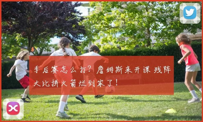 季后赛怎么打？詹姆斯来开课 残阵大比拼火箭烂到家了!