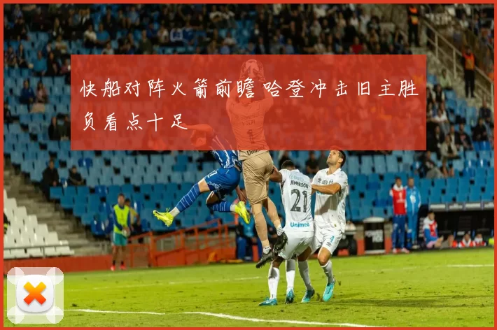 快船对阵火箭前瞻 哈登冲击旧主胜负看点十足