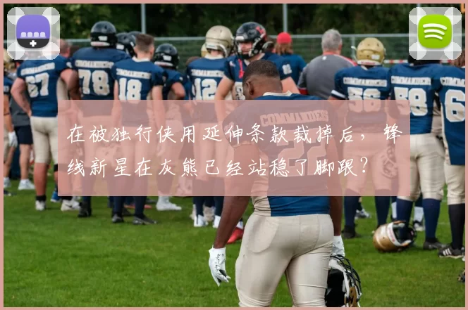 在被独行侠用延伸条款裁掉后，锋线新星在灰熊已经站稳了脚跟？