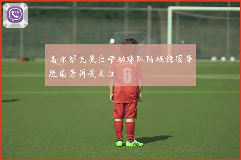 高尔察克复出带动球队防线稳固争胜前景再受关注