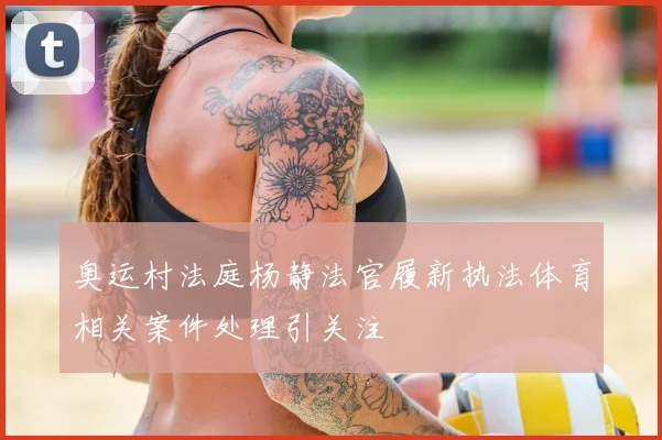 奥运村法庭杨静法官履新执法体育相关案件处理引关注
