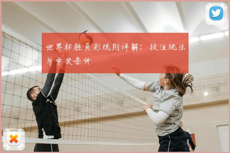 世界杯胜负彩规则详解:投注玩法与中奖条件