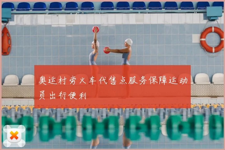 奥运村旁火车代售点服务保障运动员出行便利
