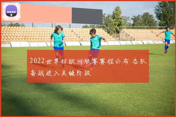 2022世界杯欧洲联赛赛程公布 各队备战进入关键阶段
