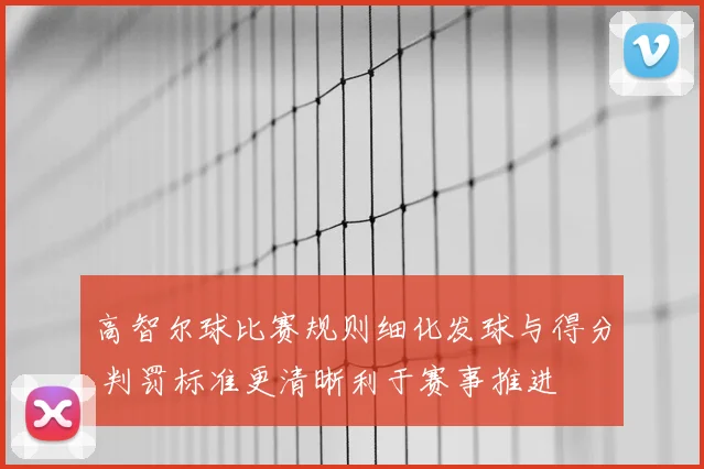 高智尔球比赛规则细化发球与得分 判罚标准更清晰利于赛事推进