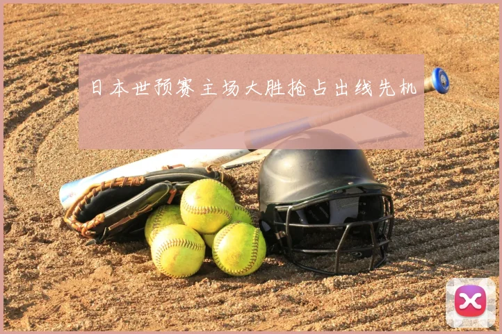 日本世预赛主场大胜抢占出线先机