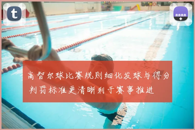 高智尔球比赛规则细化发球与得分 判罚标准更清晰利于赛事推进
