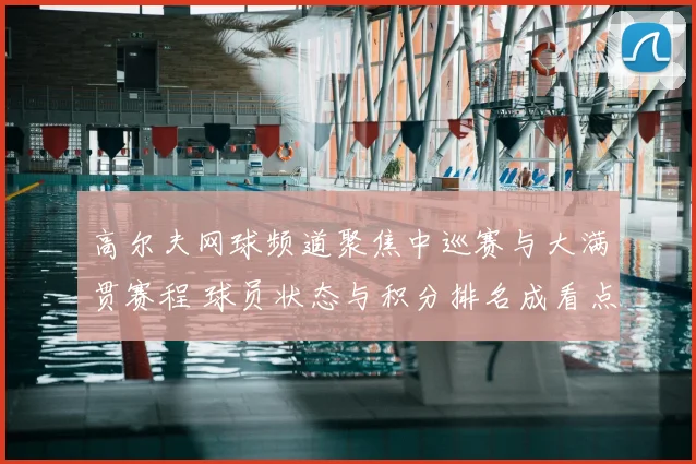 高尔夫网球频道聚焦中巡赛与大满贯赛程 球员状态与积分排名成看点
