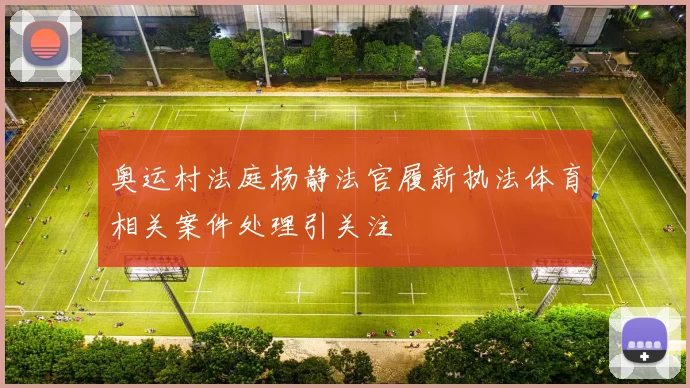 奥运村法庭杨静法官履新执法体育相关案件处理引关注