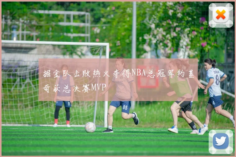 掘金队击败热火夺得NBA总冠军约基奇获总决赛MVP