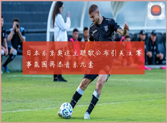 日本东京奥运主题歌公布引关注 赛事氛围再添音乐元素